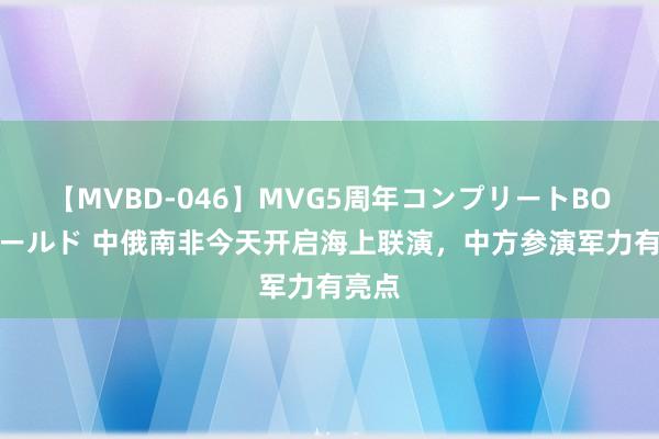 【MVBD-046】MVG5周年コンプリートBOX ゴールド 中俄南非今天开启海上联演，中方参演军力有亮点