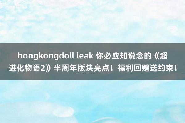 hongkongdoll leak 你必应知说念的《超进化物语2》半周年版块亮点！福利回赠送约束！